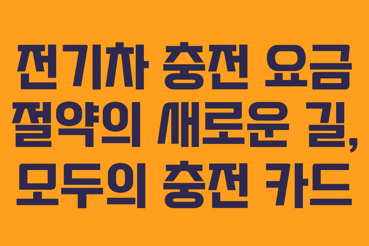 전기차 충전 요금 절약의 새로운 길, 모두의 충전 카드