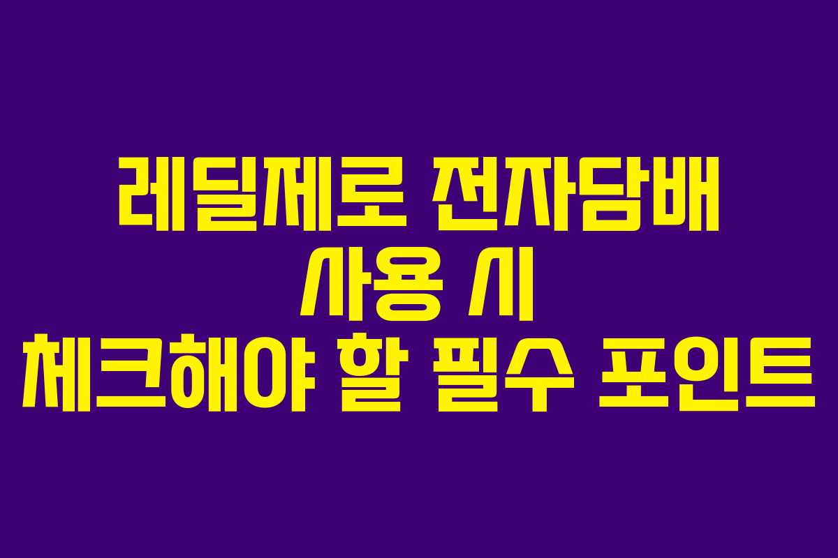 레딜제로 전자담배 사용 시 체크해야 할 필수 포인트