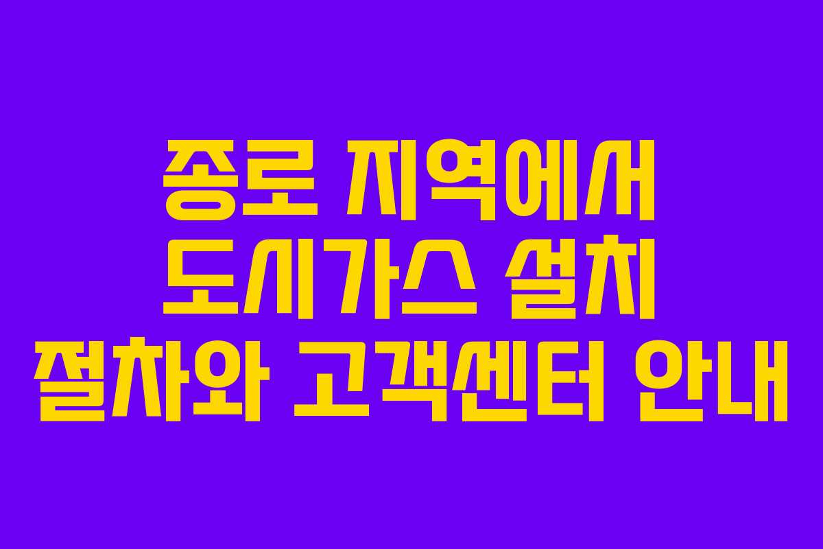 종로 지역에서 도시가스 설치 절차와 고객센터 안내