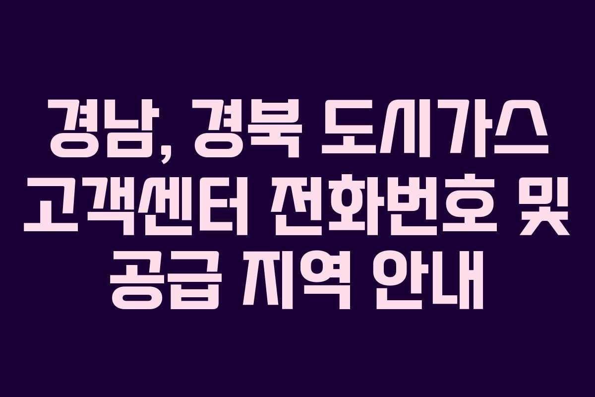 경남, 경북 도시가스 고객센터 전화번호 및 공급 지역 안내