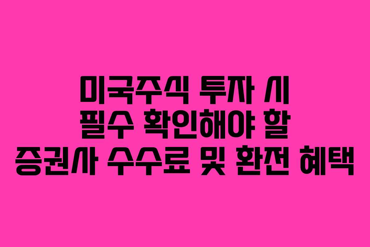 미국주식 투자 시 필수 확인해야 할 증권사 수수료 및 환전 혜택