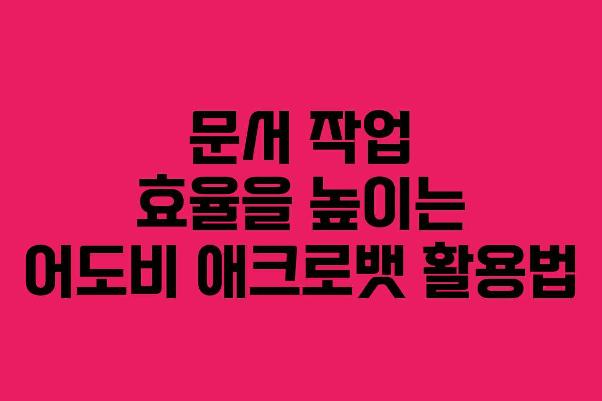 문서 작업 효율을 높이는 어도비 애크로뱃 활용법