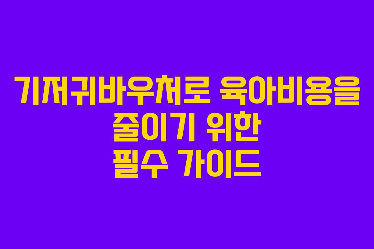 기저귀바우처로 육아비용을 줄이기 위한 필수 가이드
