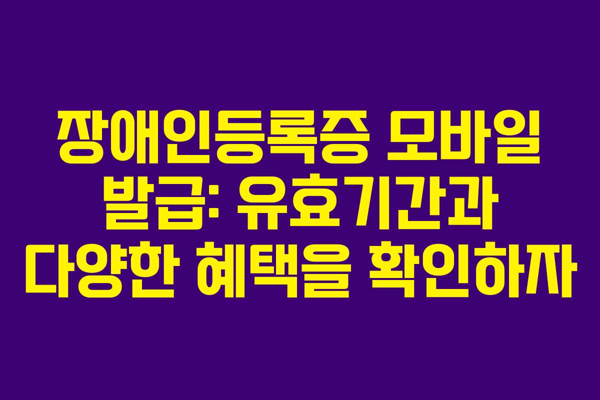 장애인등록증 모바일 발급: 유효기간과 다양한 혜택을 확인하자