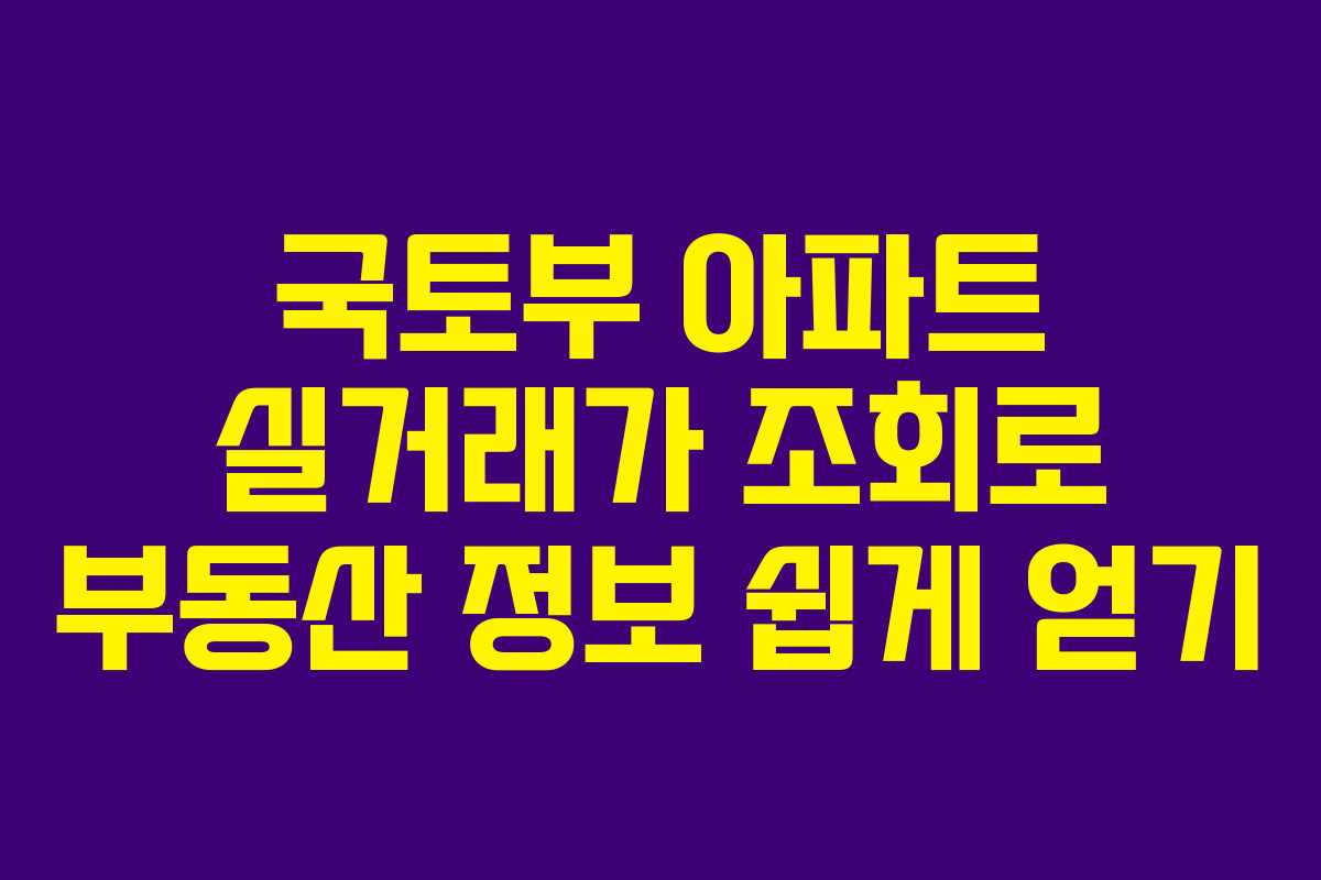 국토부 아파트 실거래가 조회로 부동산 정보 쉽게 얻기