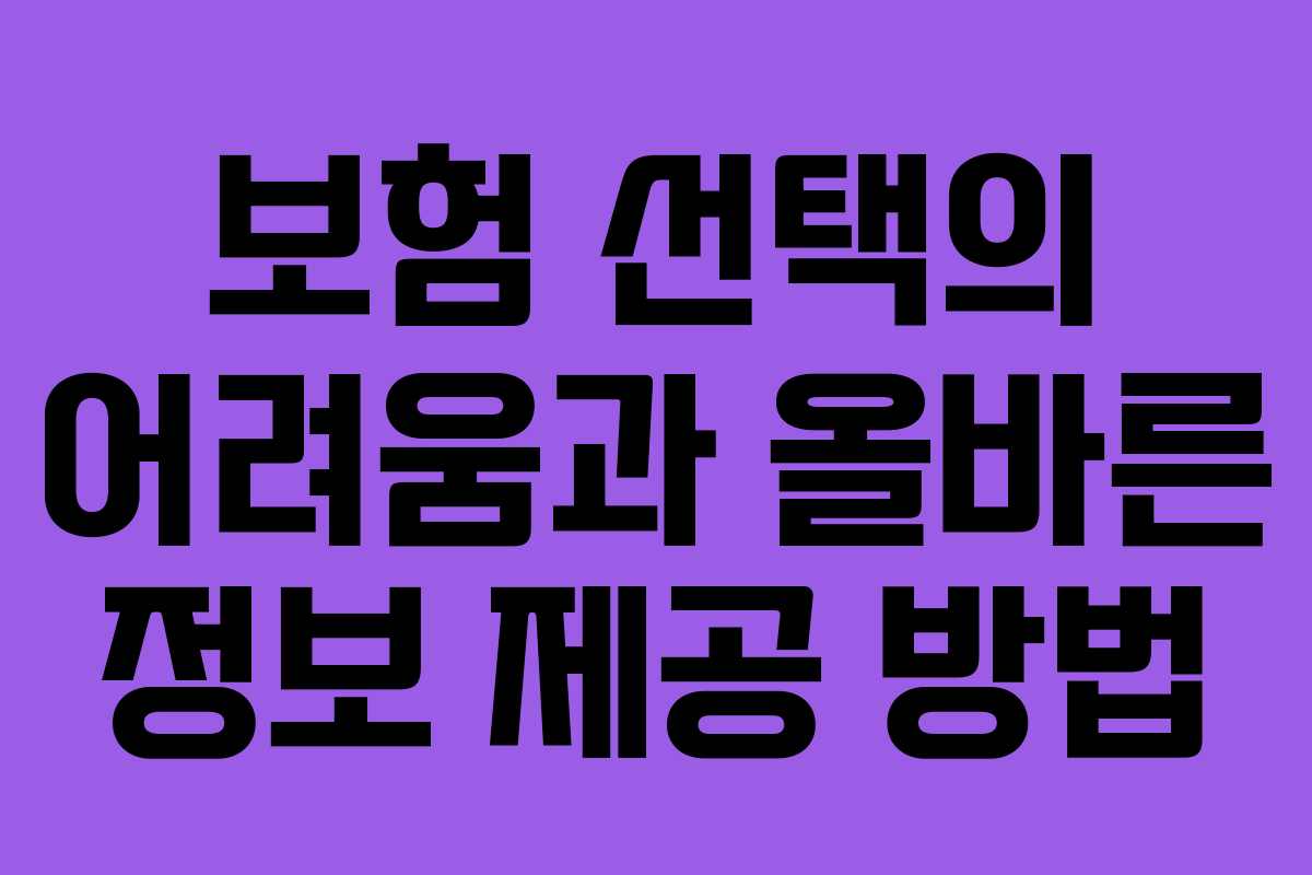 보험 선택의 어려움과 올바른 정보 제공 방법