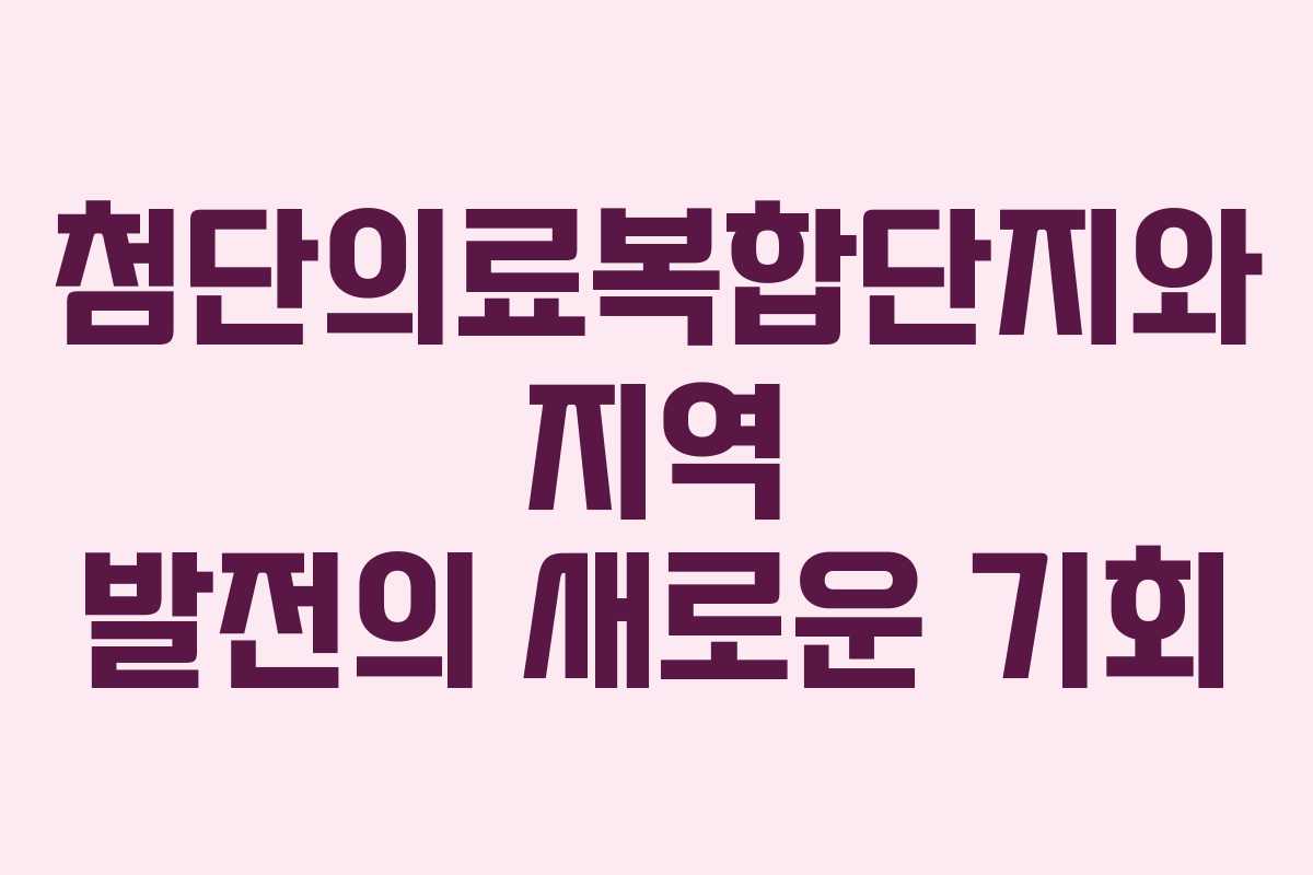 첨단의료복합단지와 지역 발전의 새로운 기회