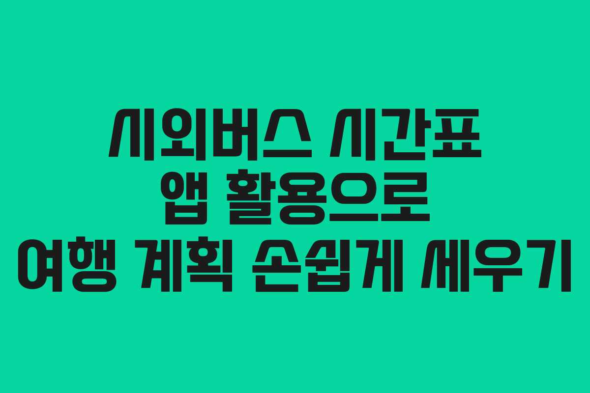 시외버스 시간표 앱 활용으로 여행 계획 손쉽게 세우기