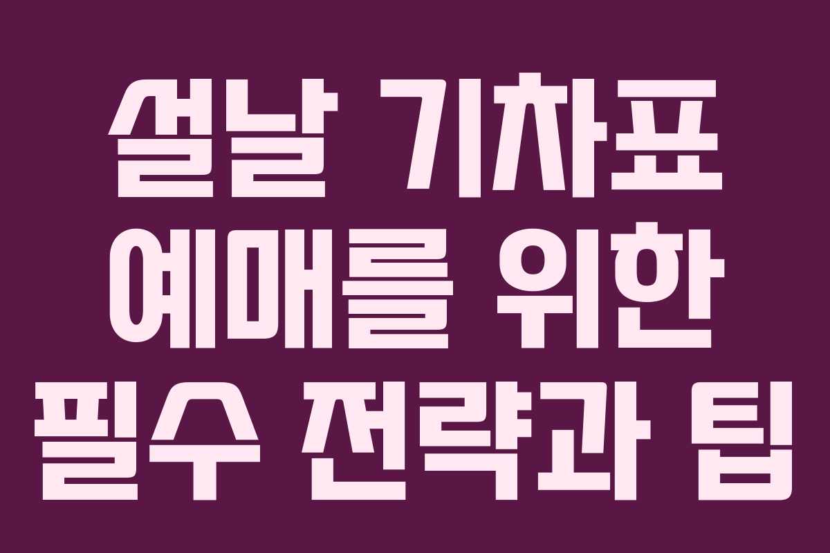 설날 기차표 예매를 위한 필수 전략과 팁