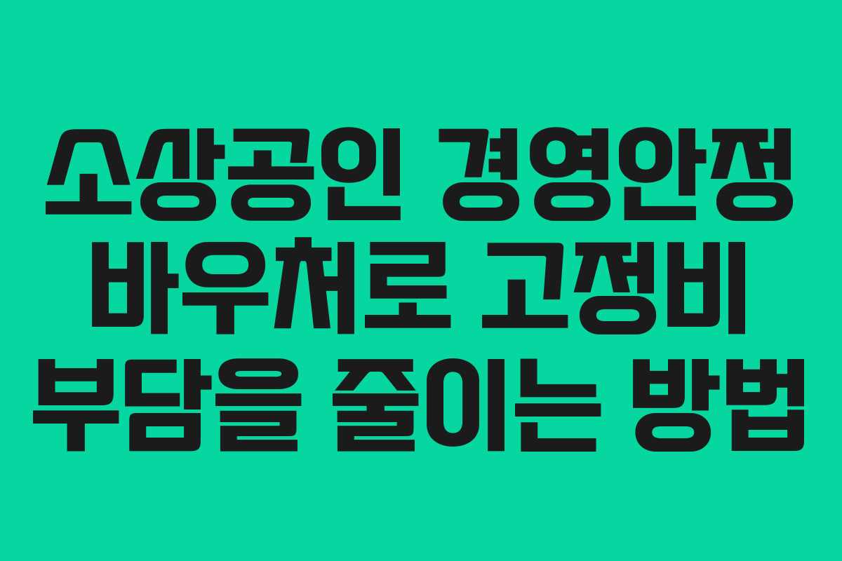 소상공인 경영안정 바우처로 고정비 부담을 줄이는 방법