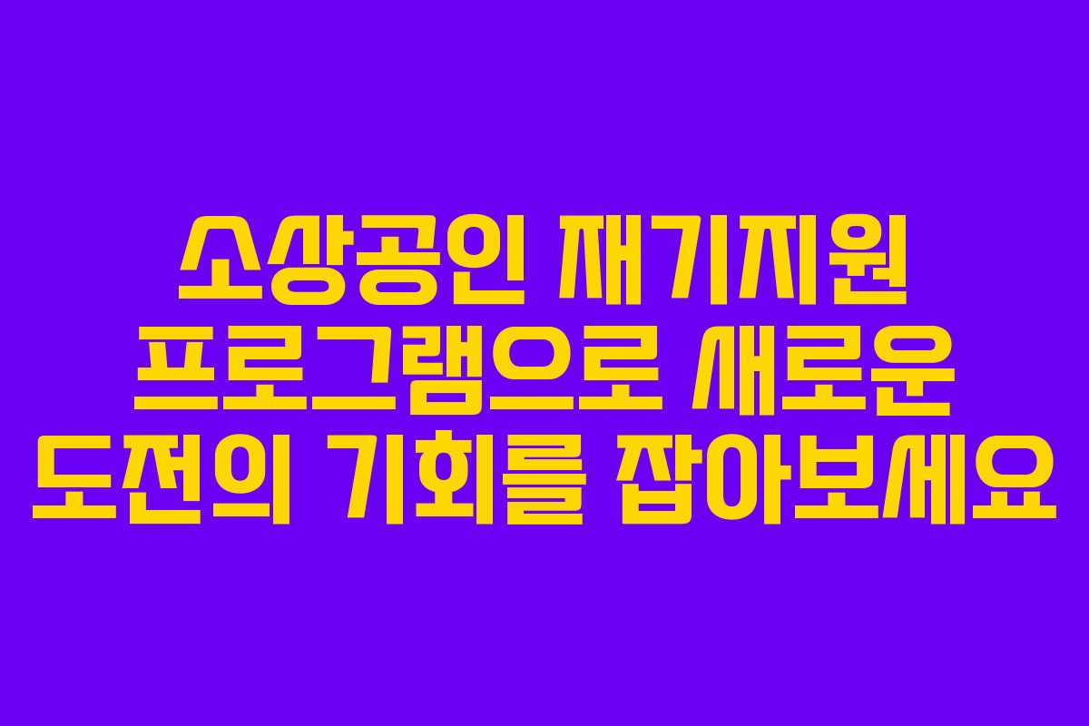 소상공인 재기지원 프로그램으로 새로운 도전의 기회를 잡아보세요