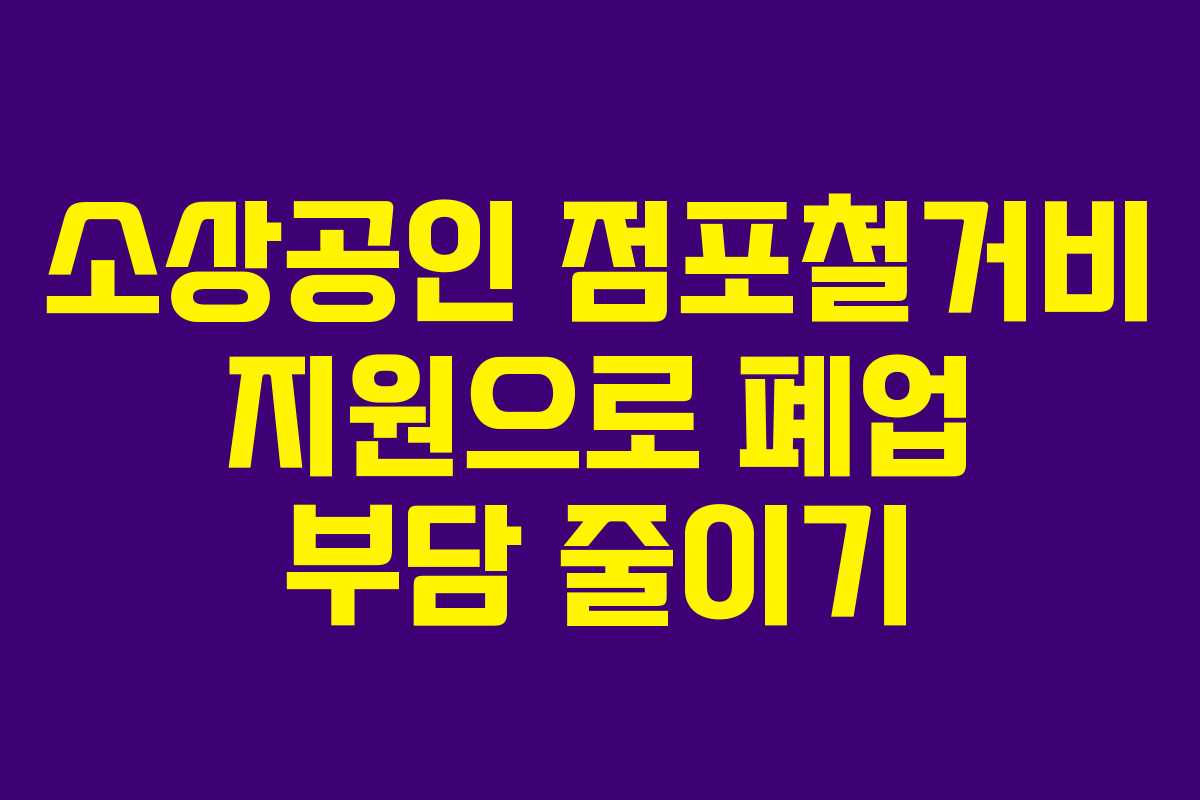 소상공인 점포철거비 지원으로 폐업 부담 줄이기