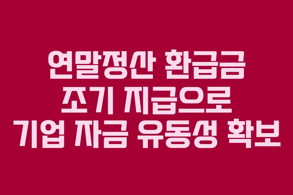 연말정산 환급금 조기 지급으로 기업 자금 유동성 확보
