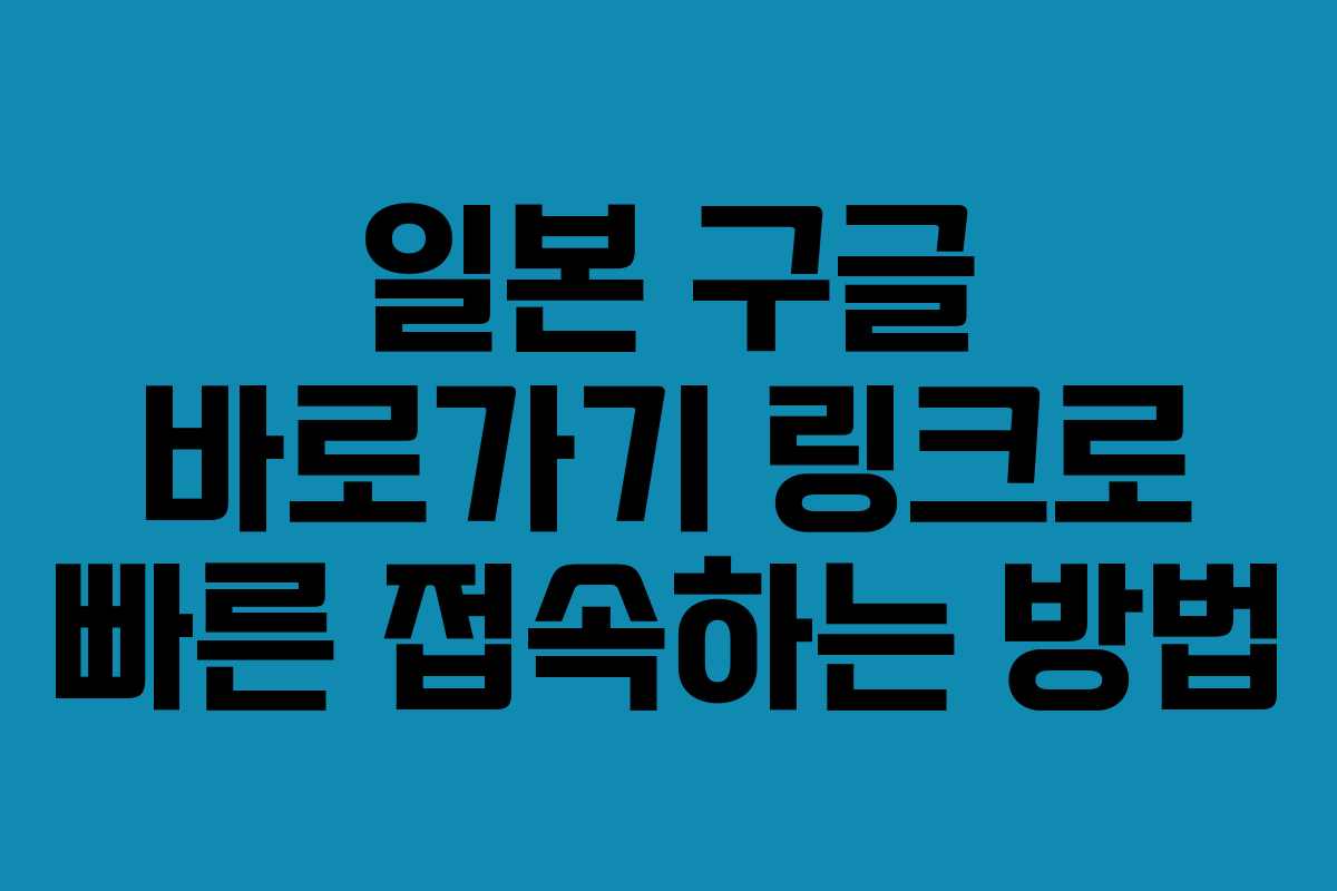 일본 구글 바로가기 링크로 빠른 접속하는 방법