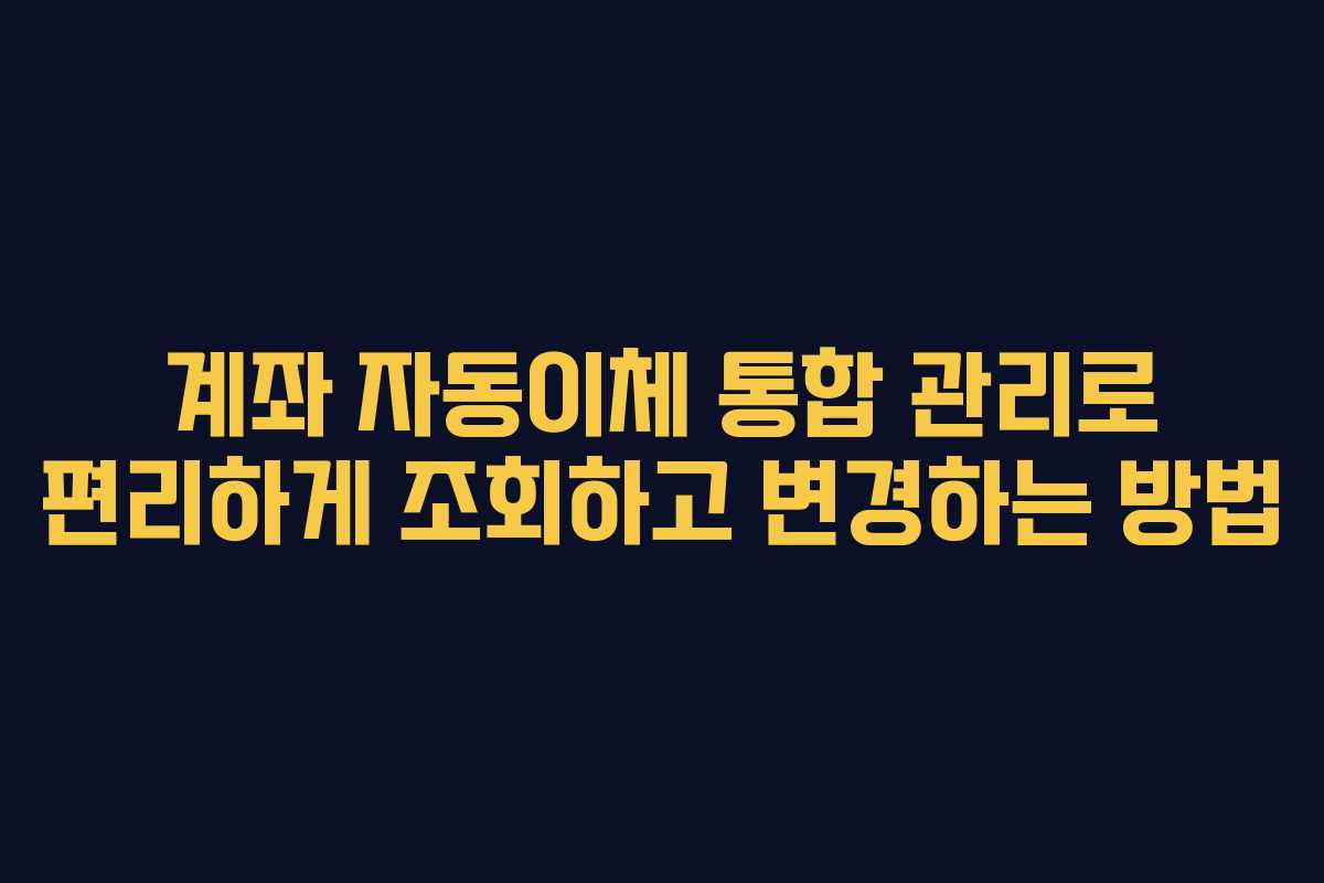 계좌 자동이체 통합 관리로 편리하게 조회하고 변경하는 방법