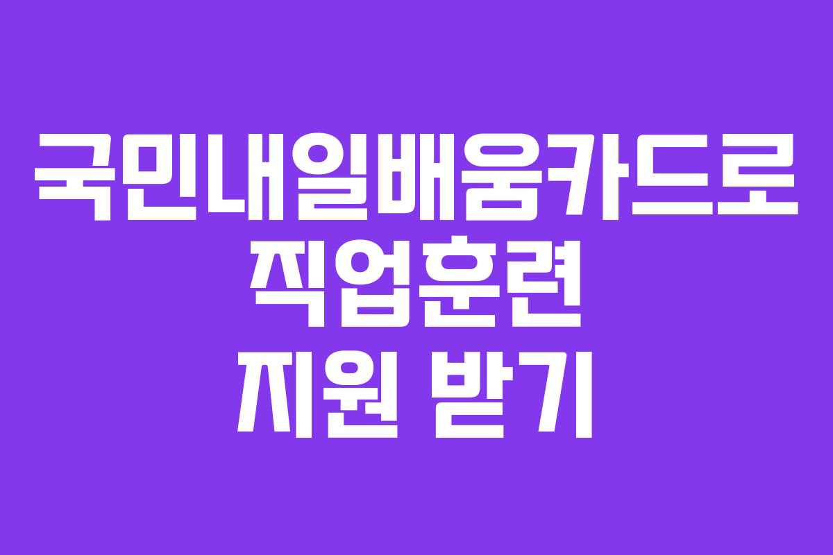 국민내일배움카드로 직업훈련 지원 받기