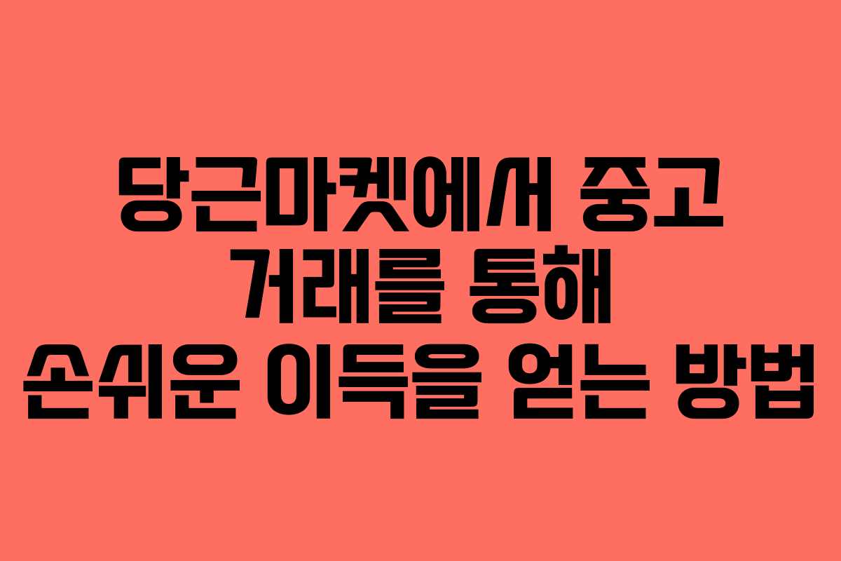 당근마켓에서 중고 거래를 통해 손쉬운 이득을 얻는 방법
