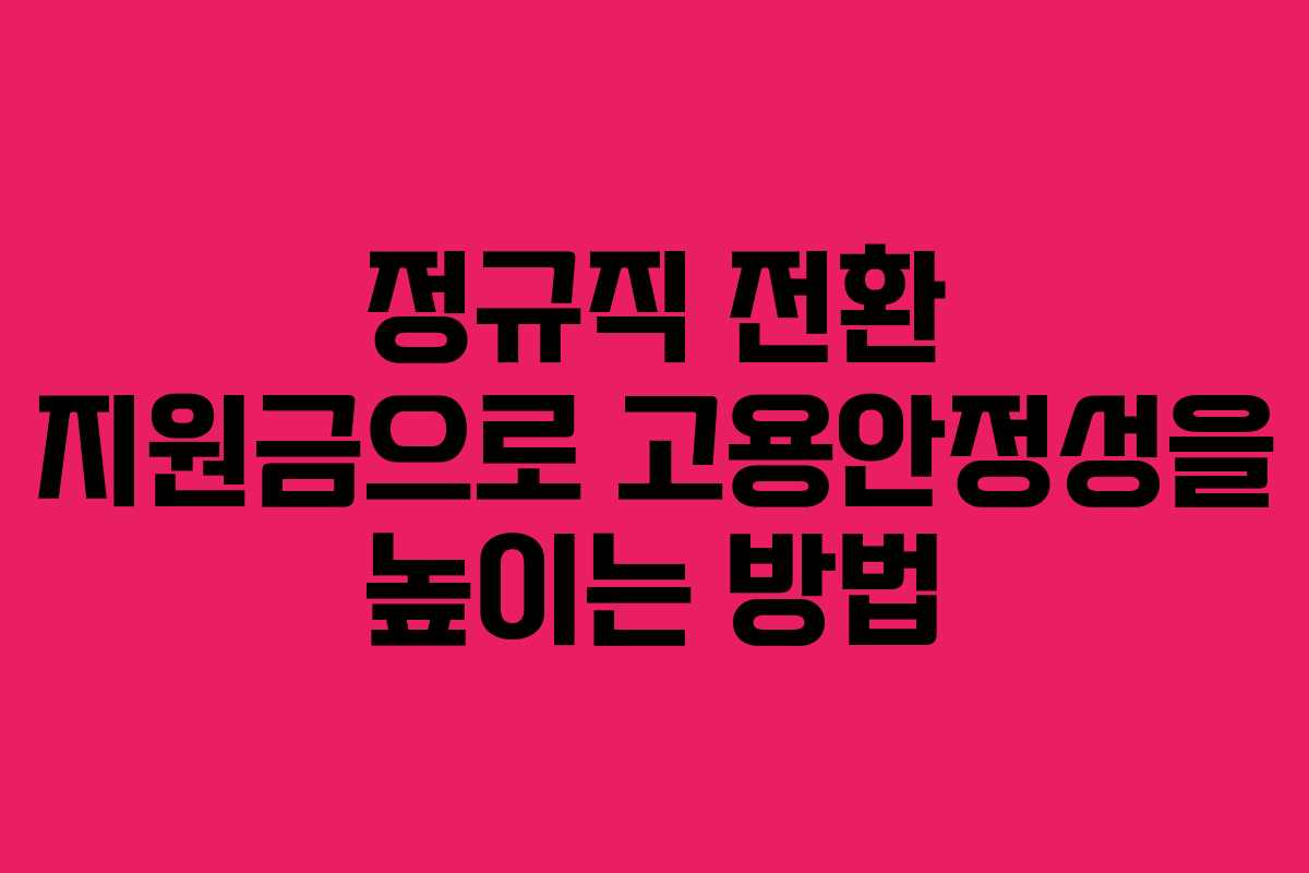 정규직 전환 지원금으로 고용안정성을 높이는 방법