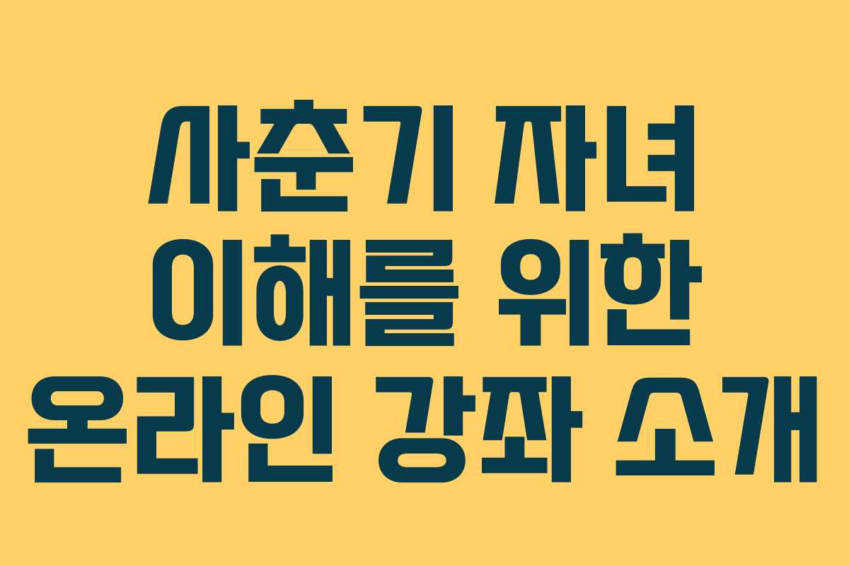 사춘기 자녀 이해를 위한 온라인 강좌 소개