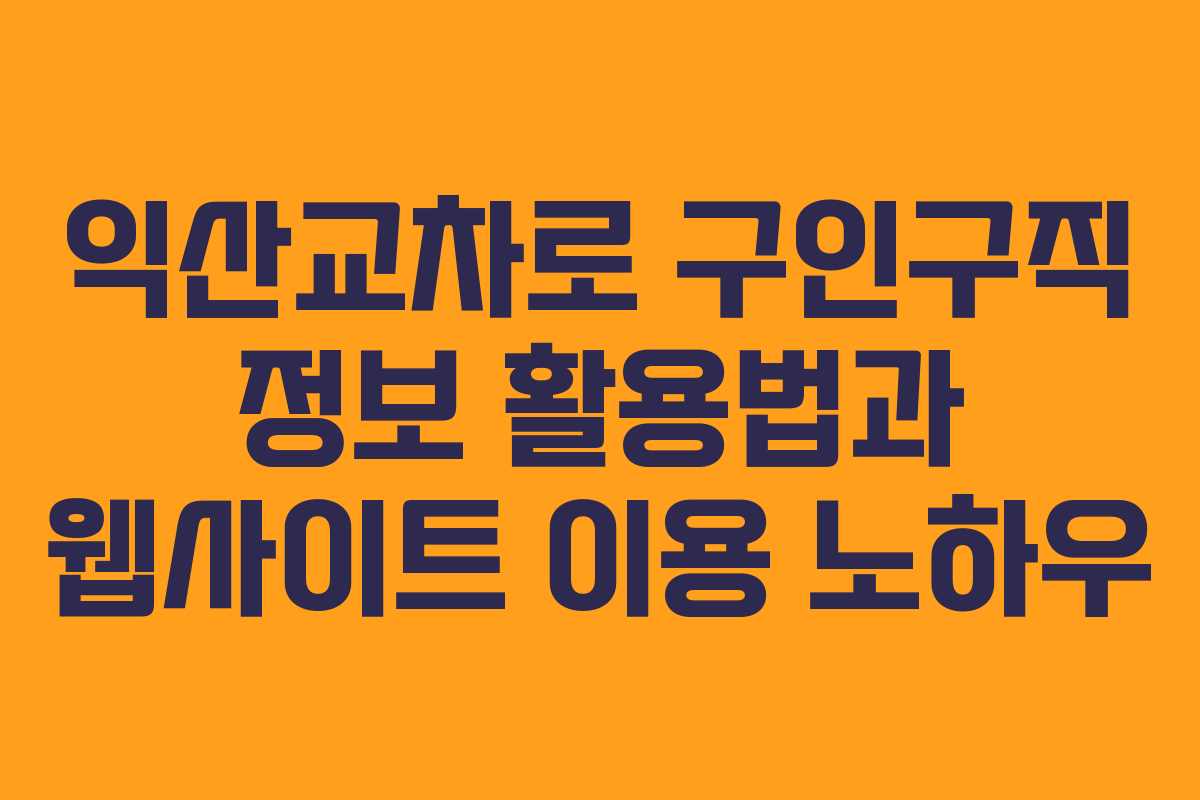 익산교차로 구인구직 정보 활용법과 웹사이트 이용 노하우