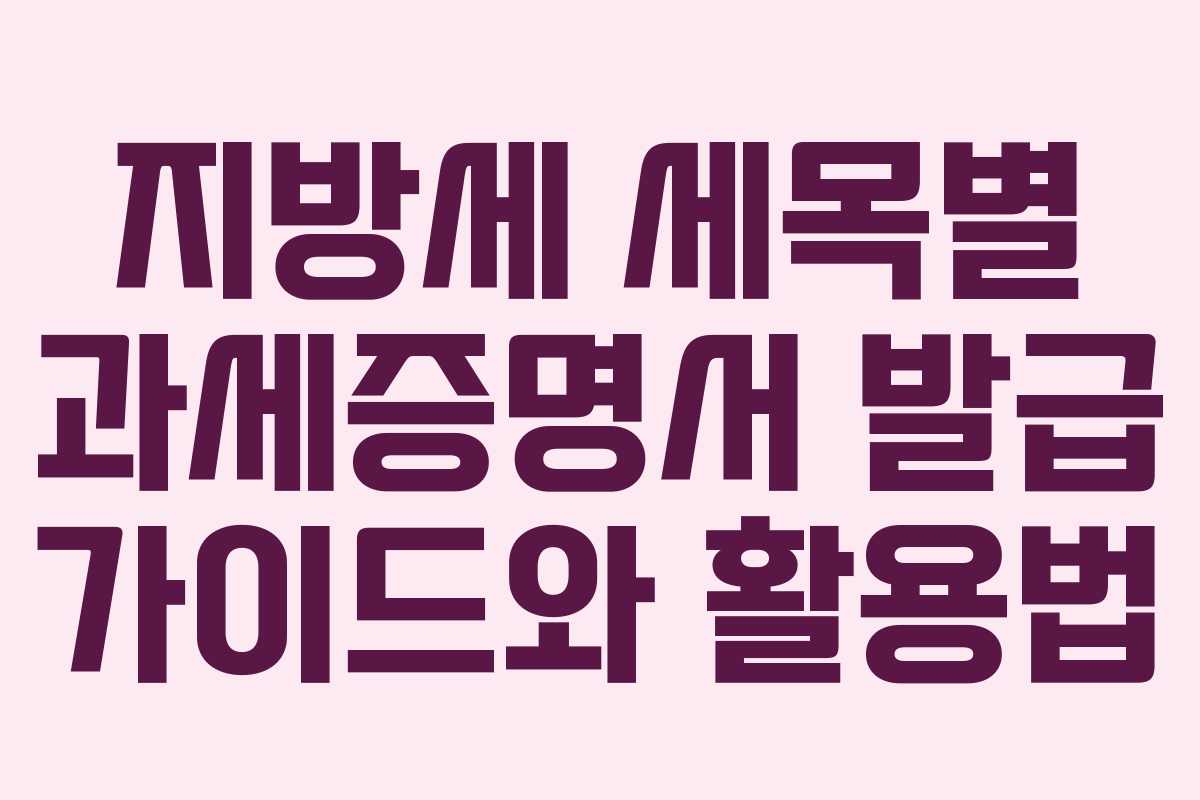 지방세 세목별 과세증명서 발급 가이드와 활용법