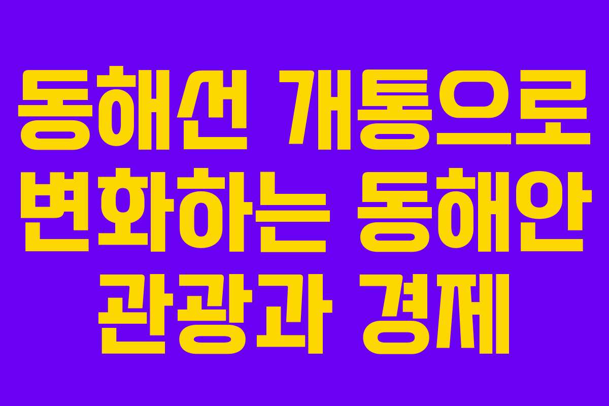 동해선 개통으로 변화하는 동해안 관광과 경제