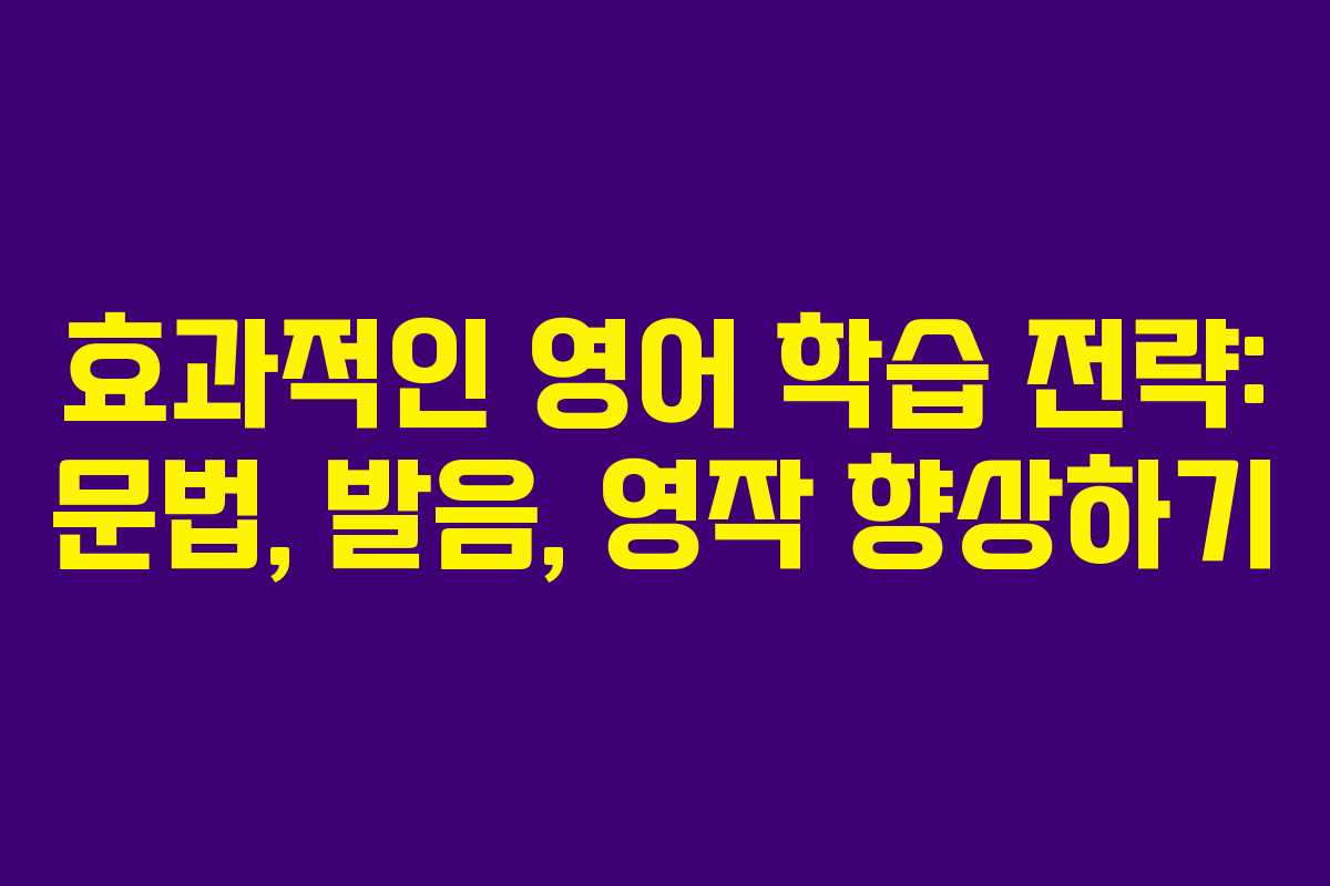 효과적인 영어 학습 전략: 문법, 발음, 영작 향상하기