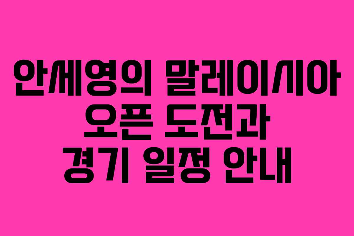 안세영의 말레이시아 오픈 도전과 경기 일정 안내