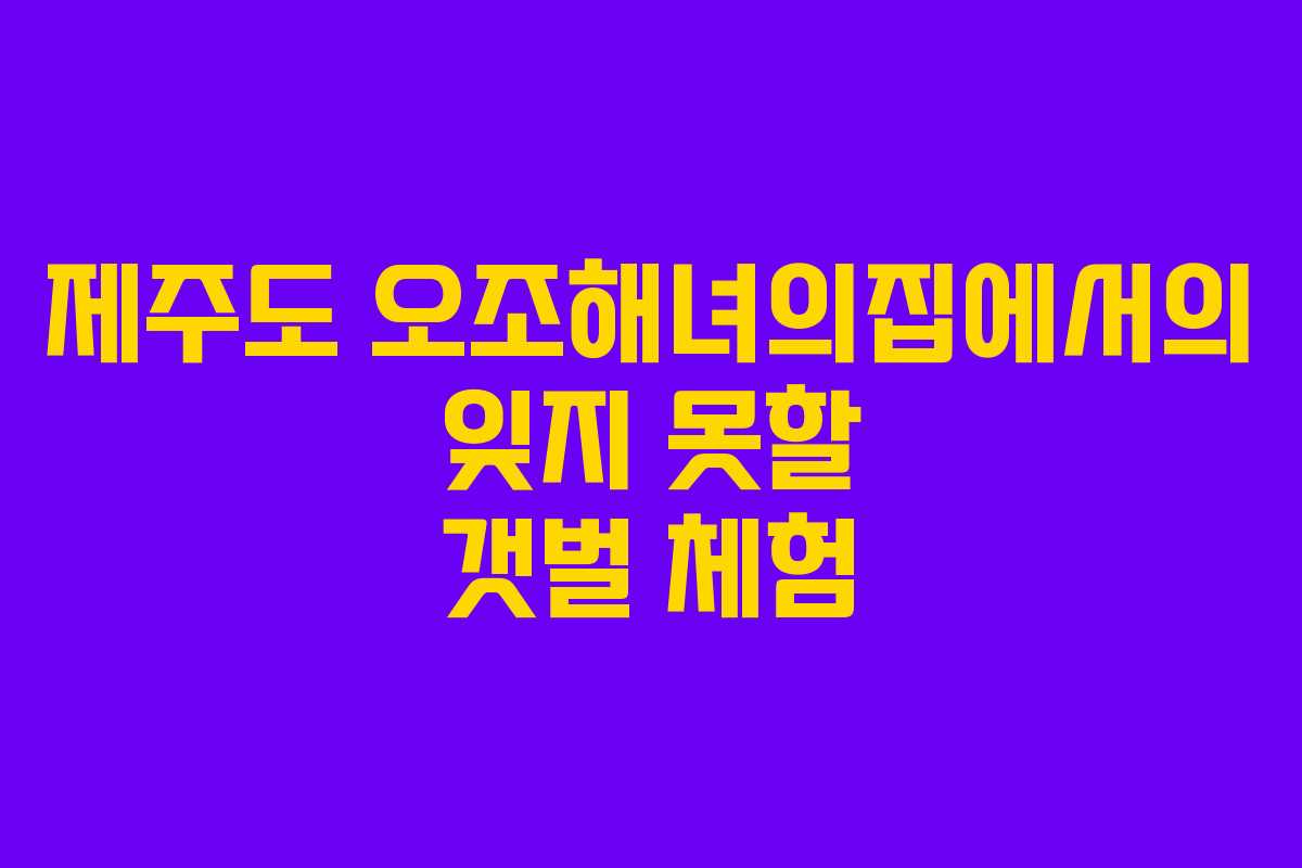 제주도 오조해녀의집에서의 잊지 못할 갯벌 체험