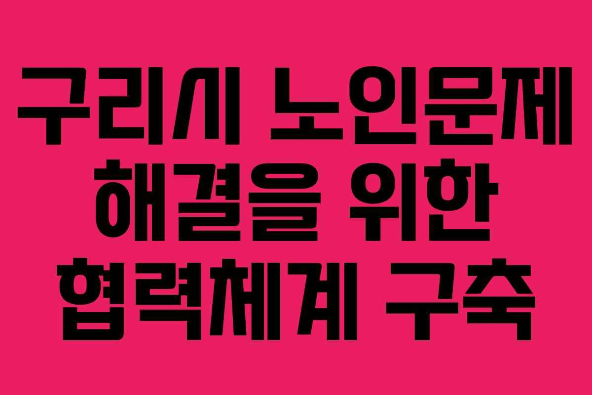 구리시 노인문제 해결을 위한 협력체계 구축
