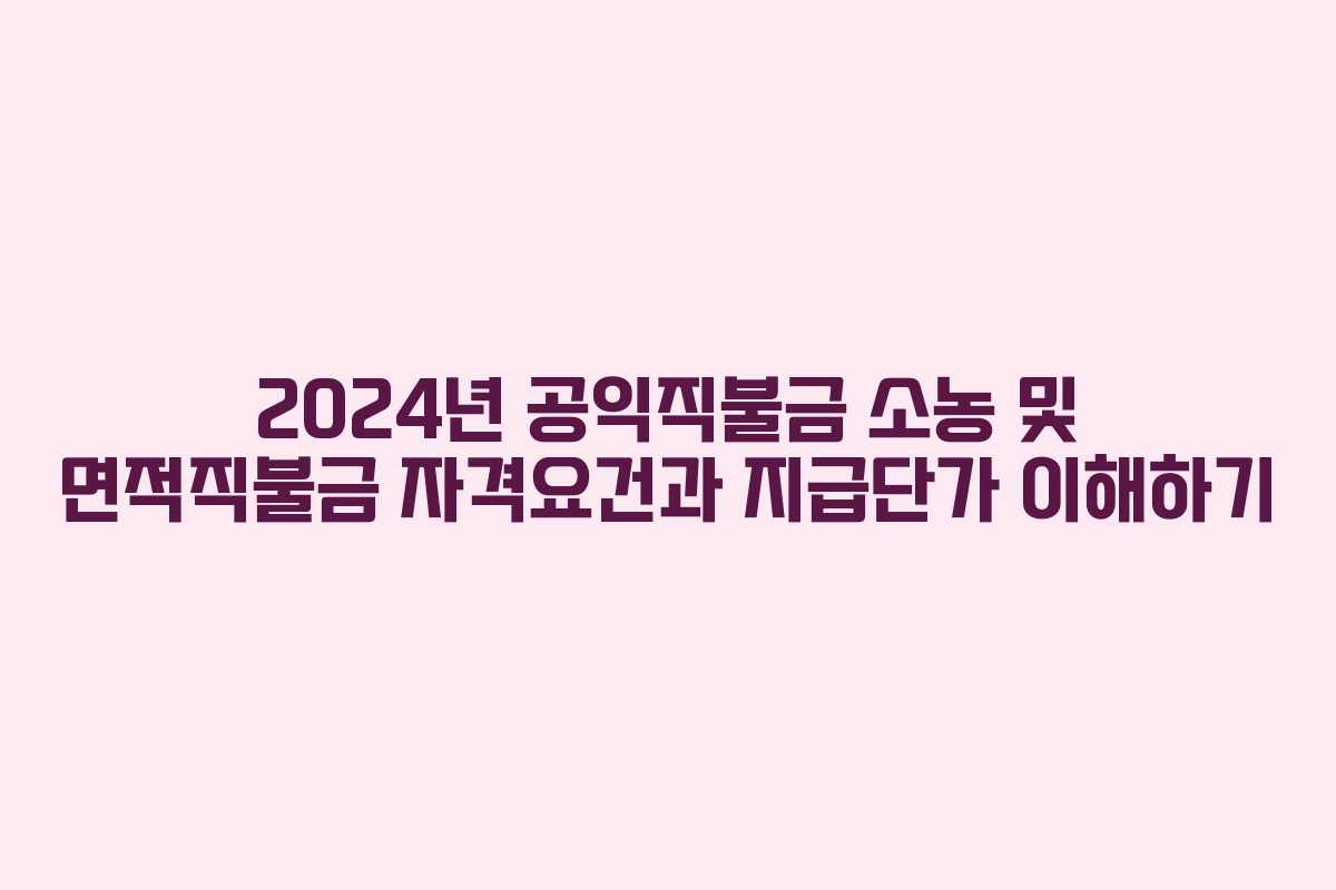 2024년 공익직불금 소농 및 면적직불금 자격요건과 지급단가 이해하기