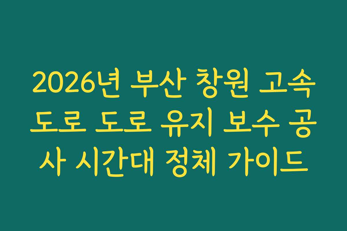 2026년 부산 창원 고속도로 도로 유지 보수 공사 시간대 정체 가이드