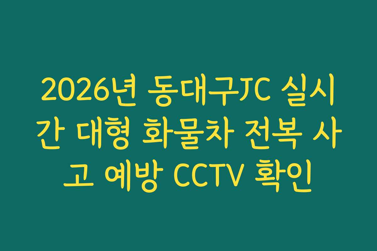 2026년 동대구JC 실시간 대형 화물차 전복 사고 예방 CCTV 확인
