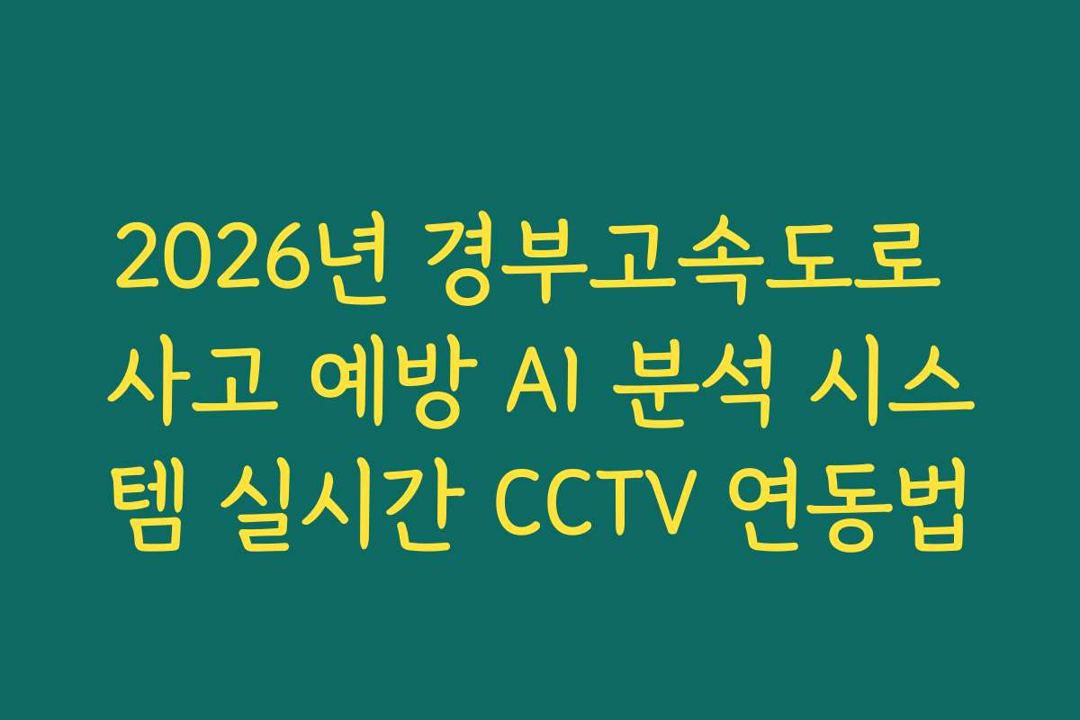 2026년 경부고속도로 사고 예방 AI 분석 시스템 실시간 CCTV 연동법