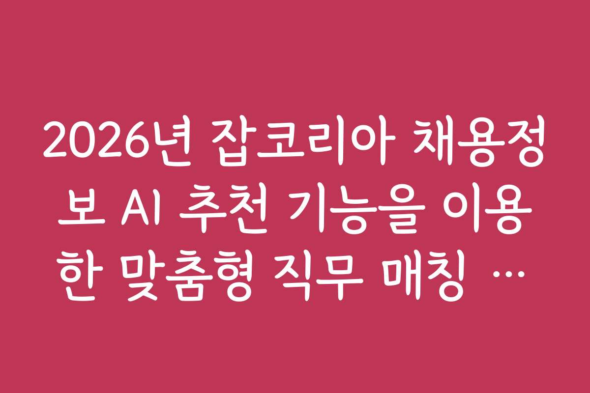 2026년 잡코리아 채용정보 AI 추천 기능을 이용한 맞춤형 직무 매칭 요령