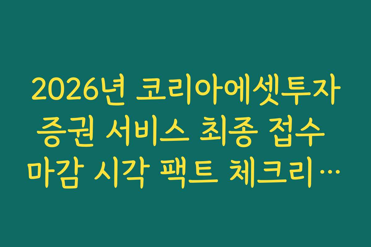 2026년 코리아에셋투자증권 서비스 최종 접수 마감 시각 팩트 체크리스트