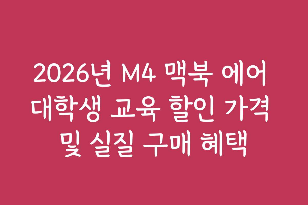 2026년 M4 맥북 에어 대학생 교육 할인 가격 및 실질 구매 혜택