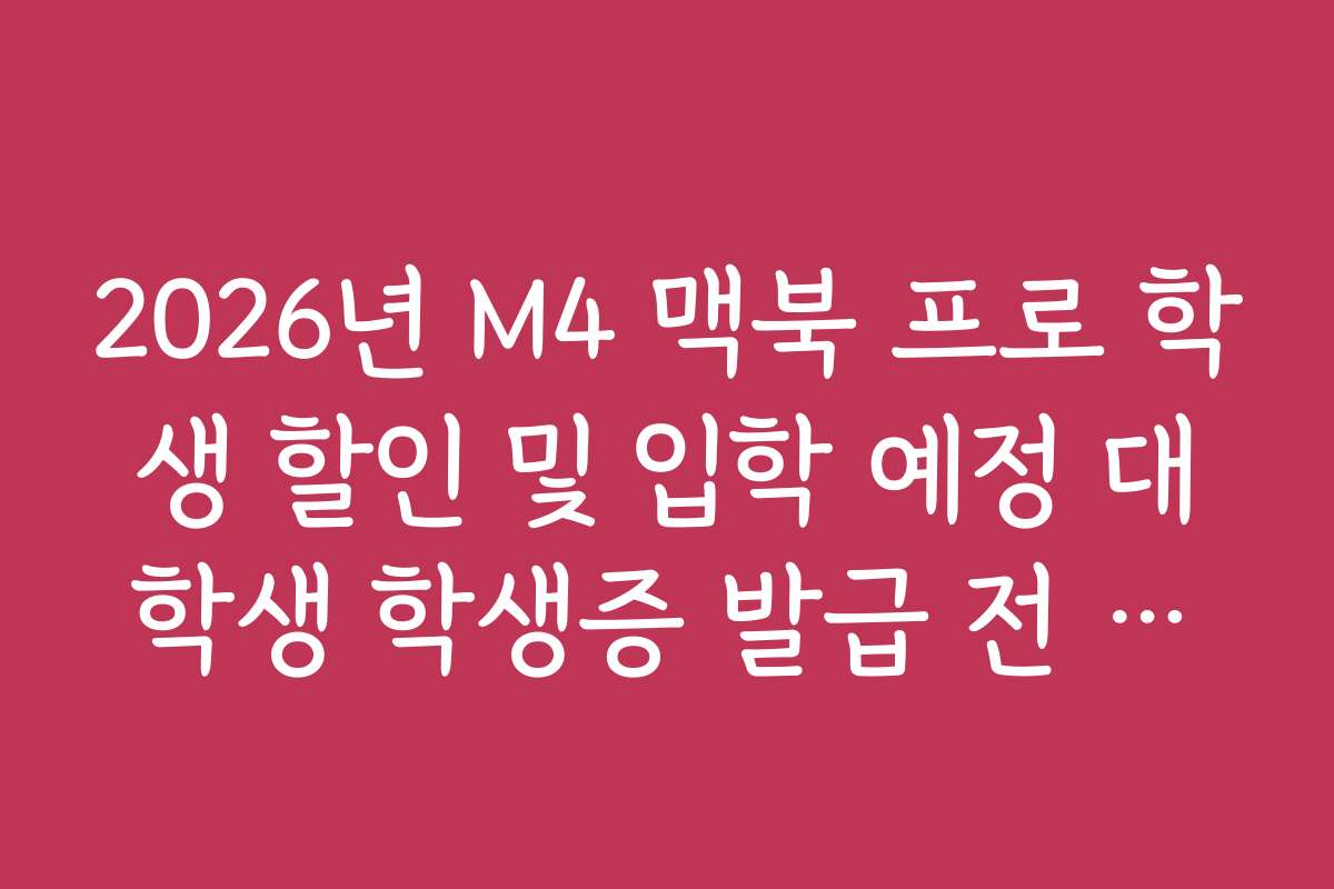 2026년 M4 맥북 프로 학생 할인 및 입학 예정 대학생 학생증 발급 전 구매법