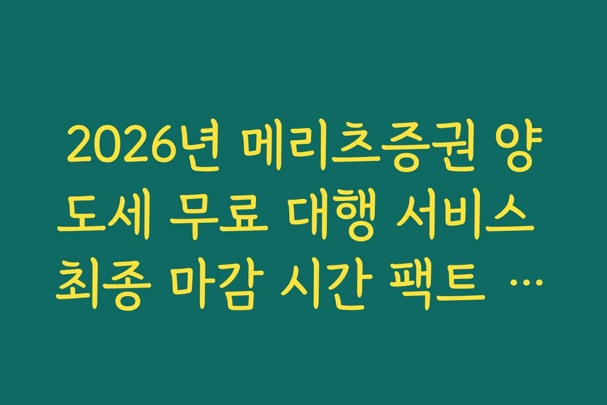 2026년 메리츠증권 양도세 무료 대행 서비스 최종 마감 시간 팩트 체크