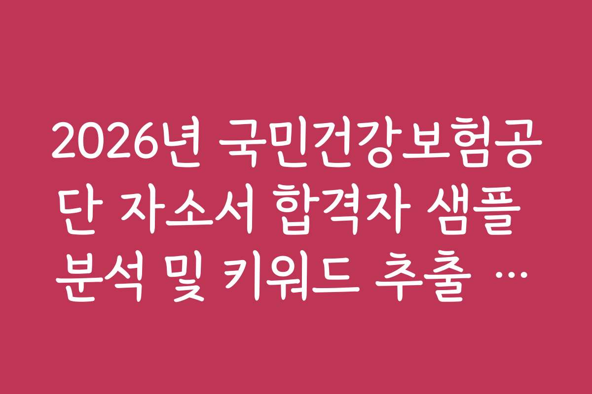 2026년 국민건강보험공단 자소서 합격자 샘플 분석 및 키워드 추출 요령