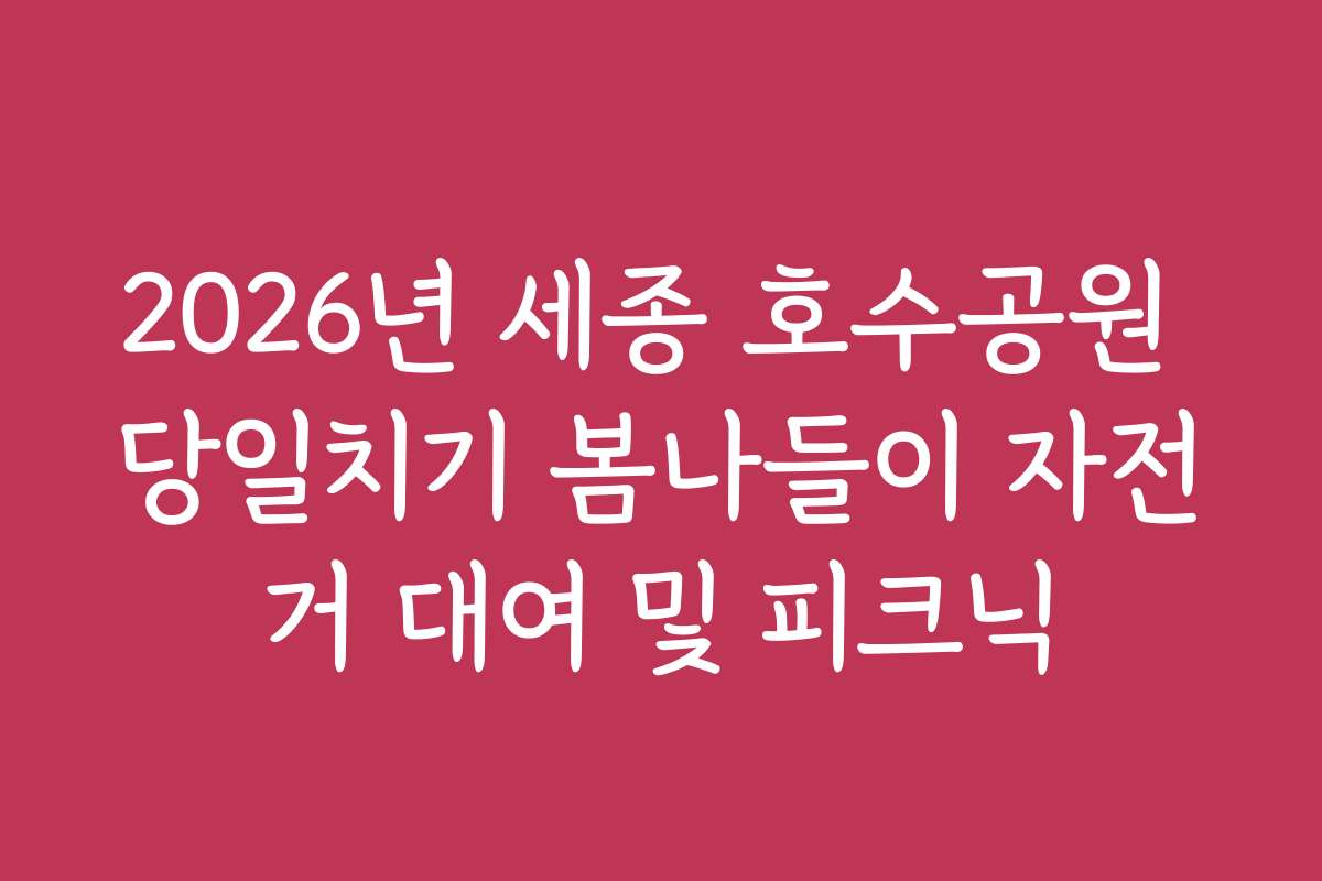 2026년 세종 호수공원 당일치기 봄나들이 자전거 대여 및 피크닉