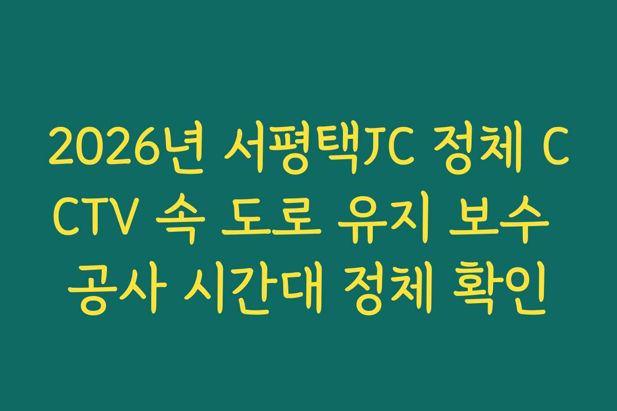2026년 서평택JC 정체 CCTV 속 도로 유지 보수 공사 시간대 정체 확인