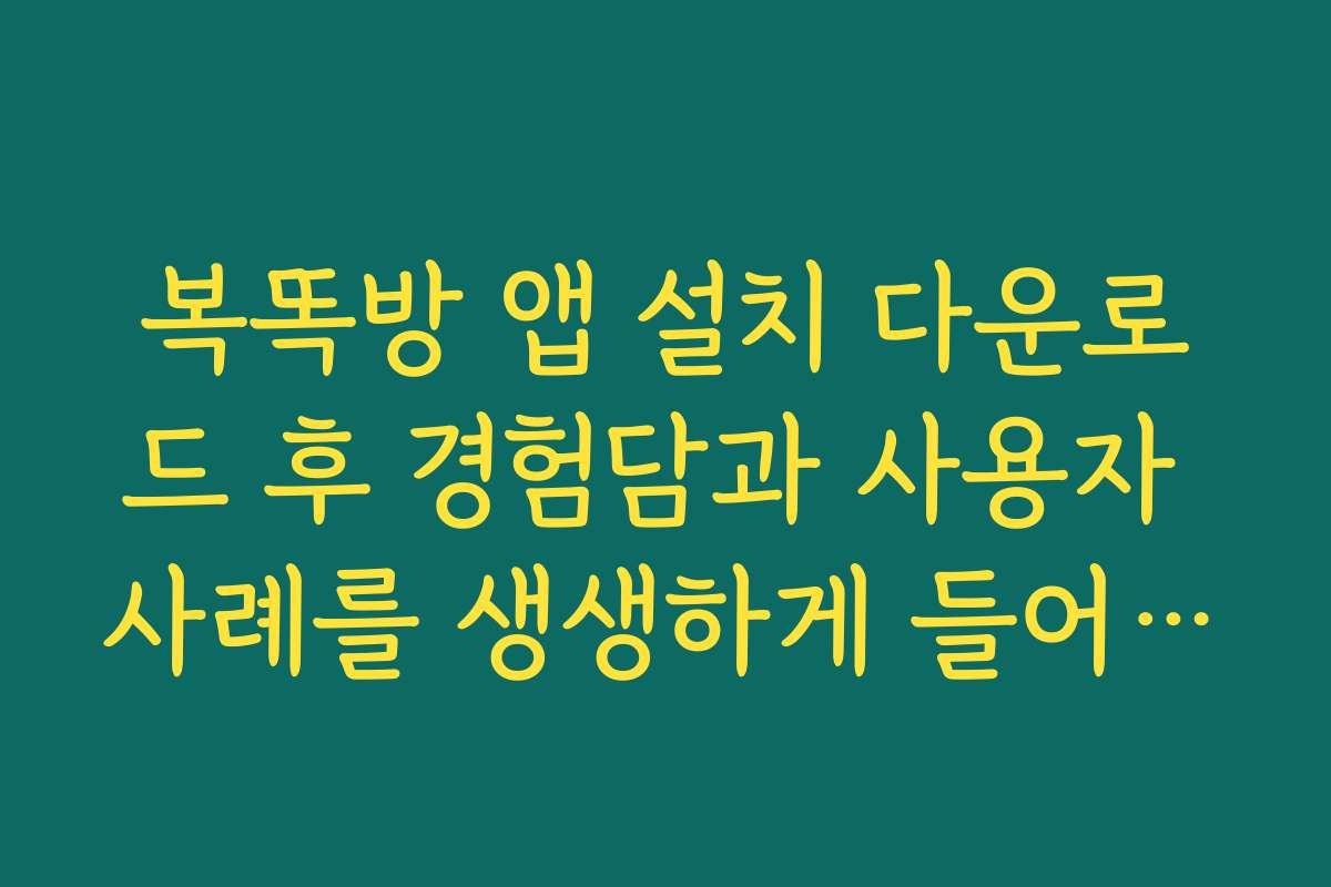 복똑방 앱 설치 다운로드 후 경험담과 사용자 사례를 생생하게 들어보세요