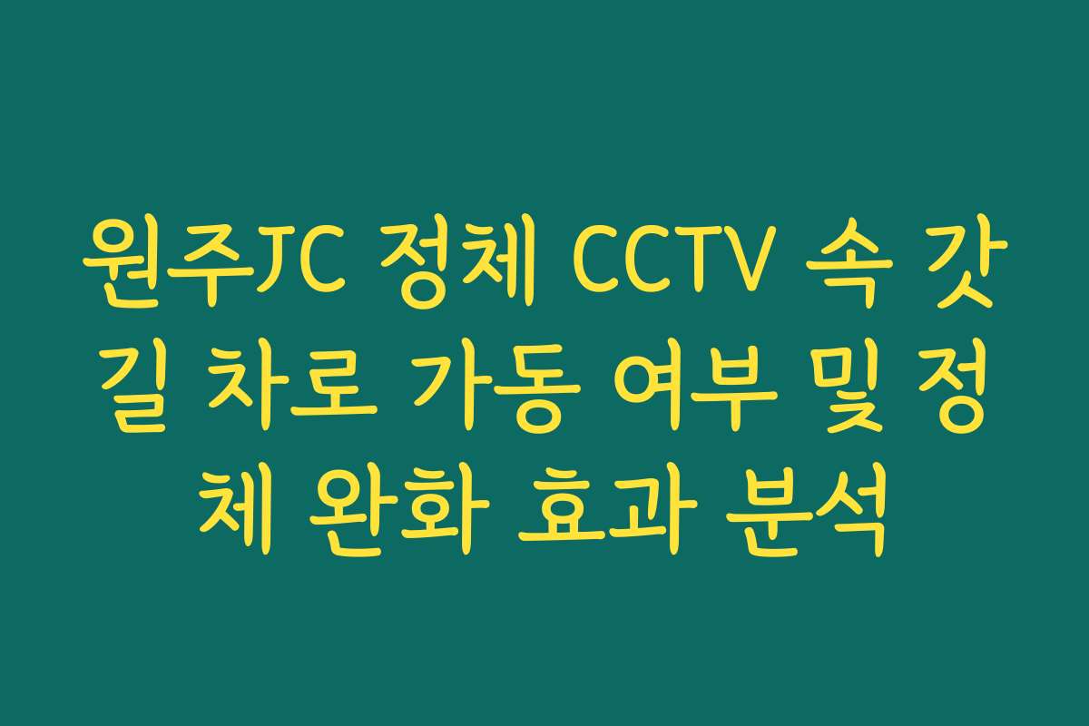 원주JC 정체 CCTV 속 갓길 차로 가동 여부 및 정체 완화 효과 분석