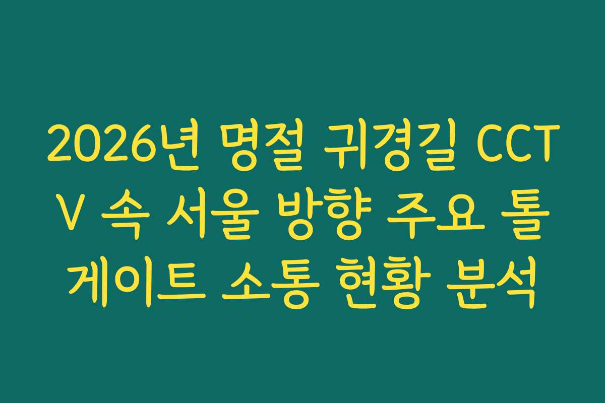 2026년 명절 귀경길 CCTV 속 서울 방향 주요 톨게이트 소통 현황 분석