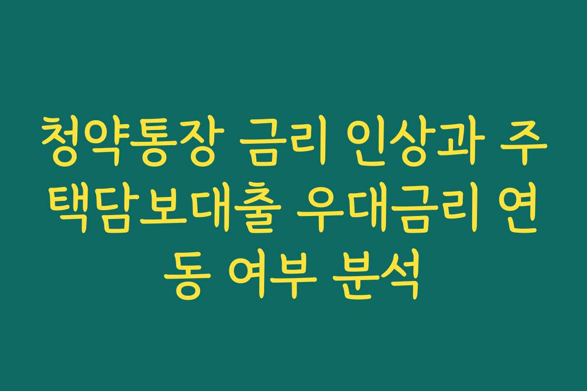 청약통장 금리 인상과 주택담보대출 우대금리 연동 여부 분석