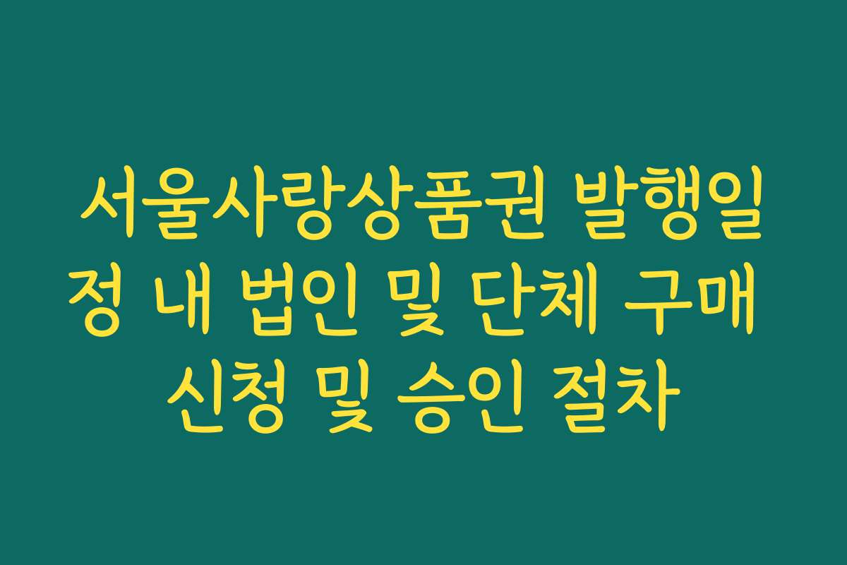서울사랑상품권 발행일정 내 법인 및 단체 구매 신청 및 승인 절차