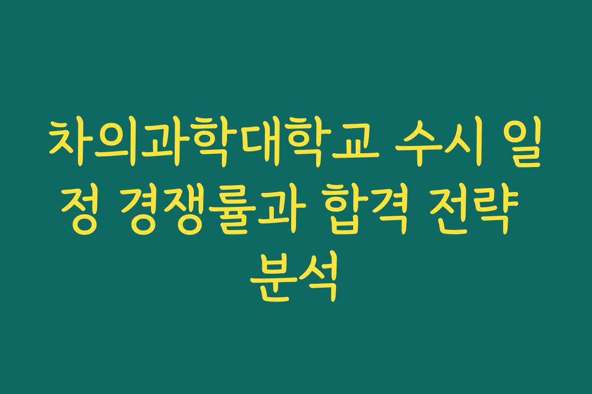 차의과학대학교 수시 일정 경쟁률과 합격 전략 분석