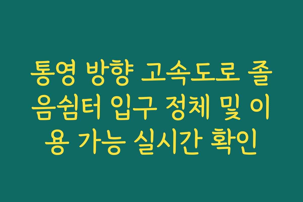 통영 방향 고속도로 졸음쉼터 입구 정체 및 이용 가능 실시간 확인