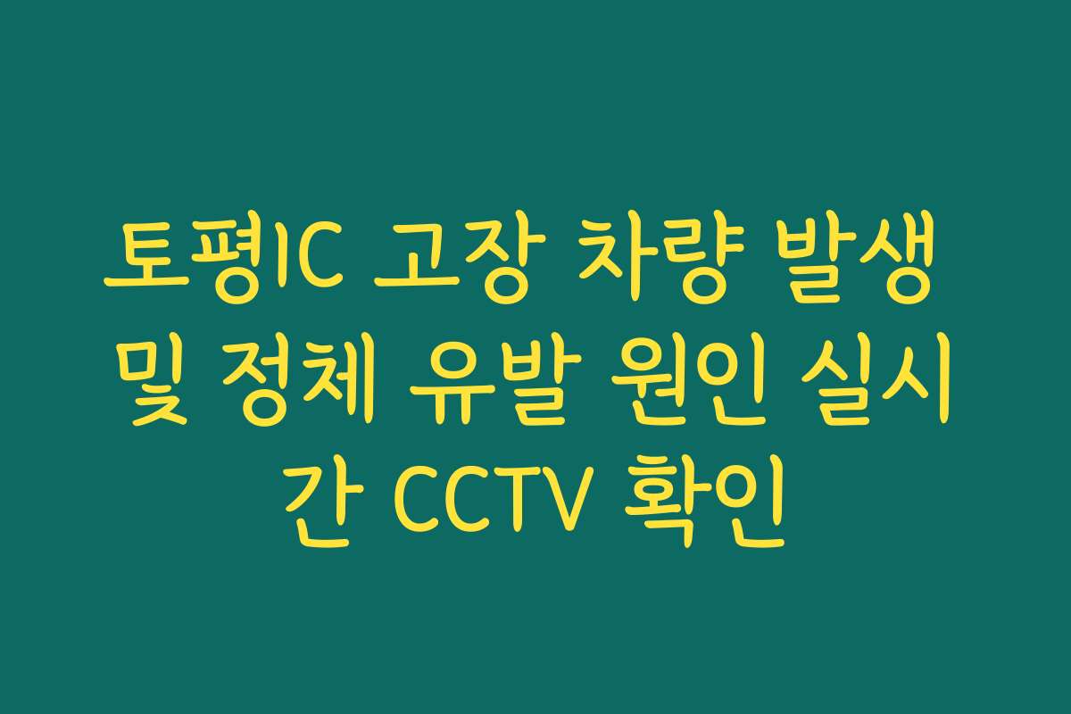 토평IC 고장 차량 발생 및 정체 유발 원인 실시간 CCTV 확인